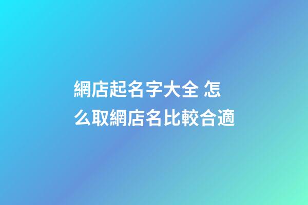 網店起名字大全 怎么取網店名比較合適-第1張-店鋪起名-玄機派